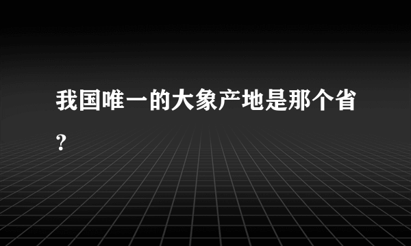 我国唯一的大象产地是那个省？