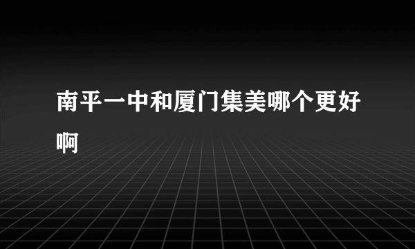 南平一中和厦门集美哪个更好啊