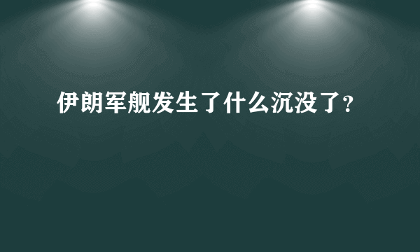 伊朗军舰发生了什么沉没了？