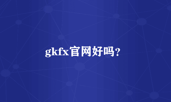 gkfx官网好吗？