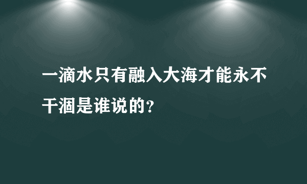 一滴水只有融入大海才能永不干涸是谁说的？