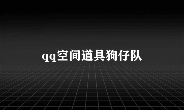 qq空间道具狗仔队