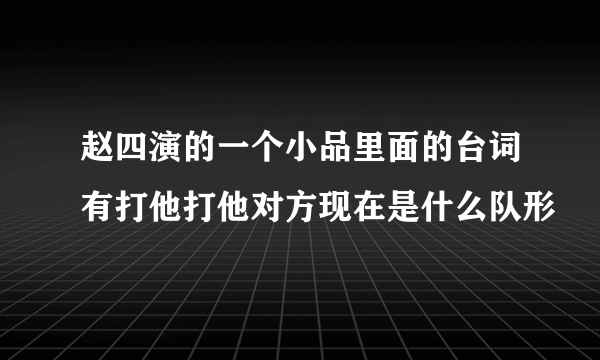 赵四演的一个小品里面的台词有打他打他对方现在是什么队形