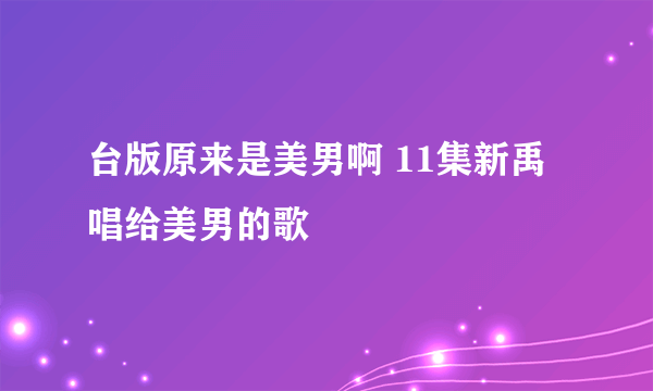 台版原来是美男啊 11集新禹唱给美男的歌