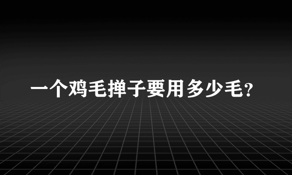 一个鸡毛掸子要用多少毛？