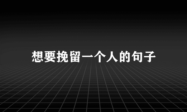 想要挽留一个人的句子