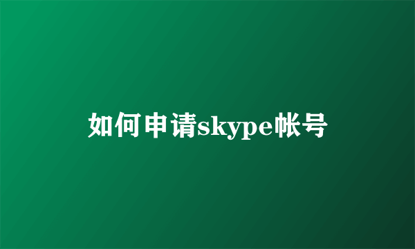 如何申请skype帐号