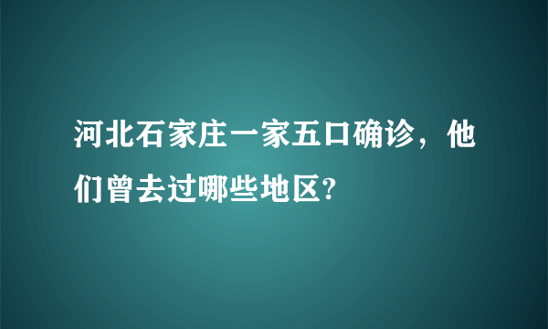 河北石家庄一家五口确诊，他们曾去过哪些地区?