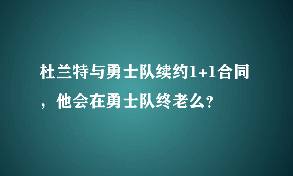 杜兰特与勇士队续约1+1合同，他会在勇士队终老么？