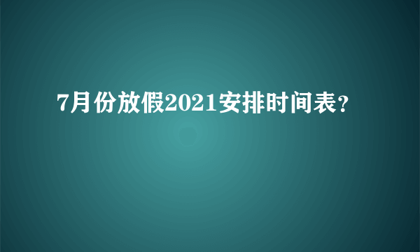 7月份放假2021安排时间表？