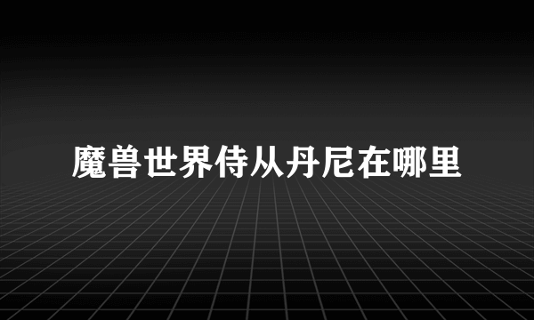 魔兽世界侍从丹尼在哪里