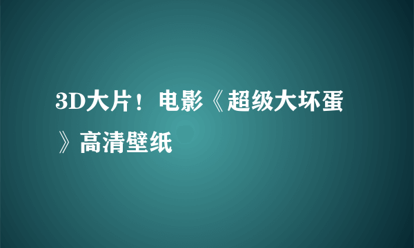 3D大片！电影《超级大坏蛋》高清壁纸