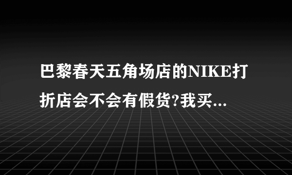 巴黎春天五角场店的NIKE打折店会不会有假货?我买了一双鞋，做工很差，鞋底处粘胶都出来了，帮帮忙，谢谢了