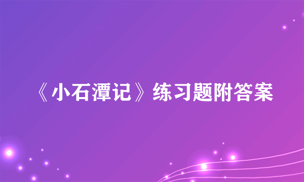 《小石潭记》练习题附答案