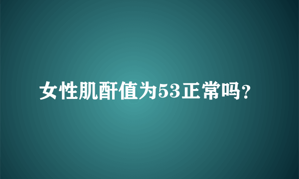 女性肌酐值为53正常吗？