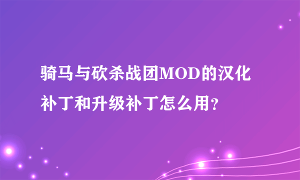 骑马与砍杀战团MOD的汉化补丁和升级补丁怎么用？