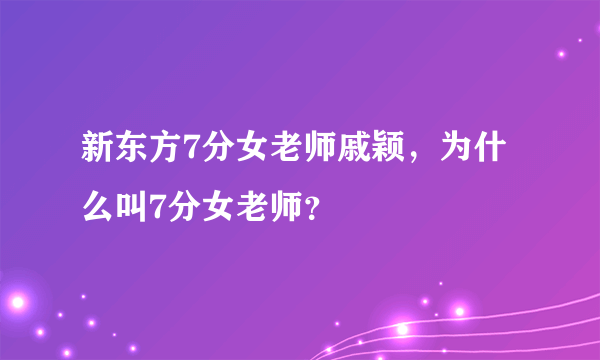 新东方7分女老师戚颖，为什么叫7分女老师？