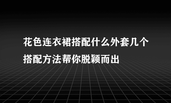 花色连衣裙搭配什么外套几个搭配方法帮你脱颖而出