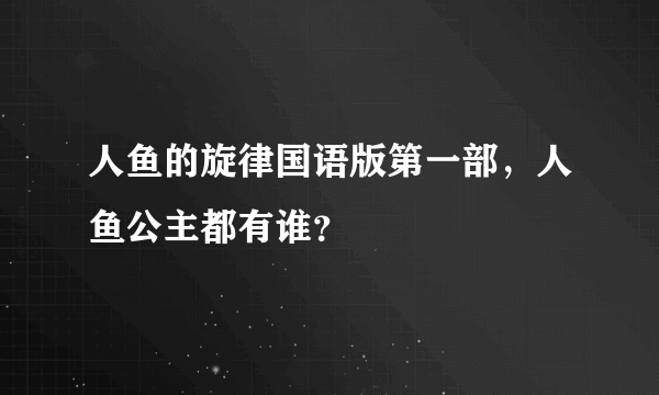 人鱼的旋律国语版第一部，人鱼公主都有谁？