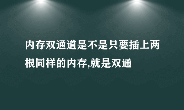 内存双通道是不是只要插上两根同样的内存,就是双通