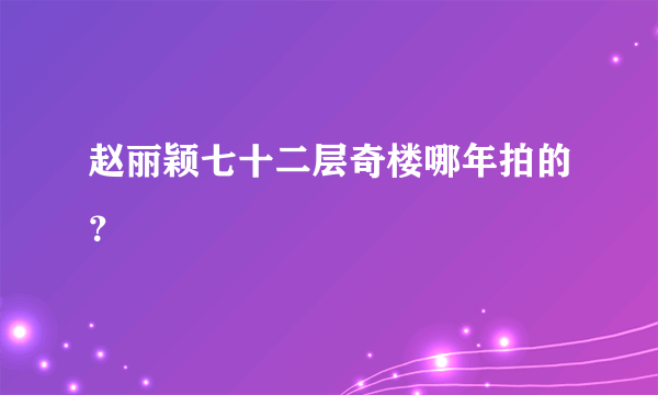 赵丽颖七十二层奇楼哪年拍的？