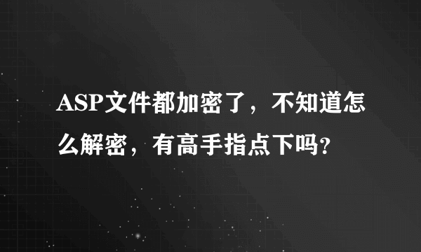 ASP文件都加密了，不知道怎么解密，有高手指点下吗？