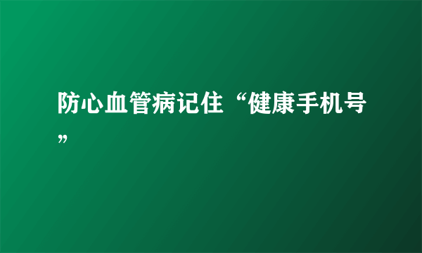 防心血管病记住“健康手机号”