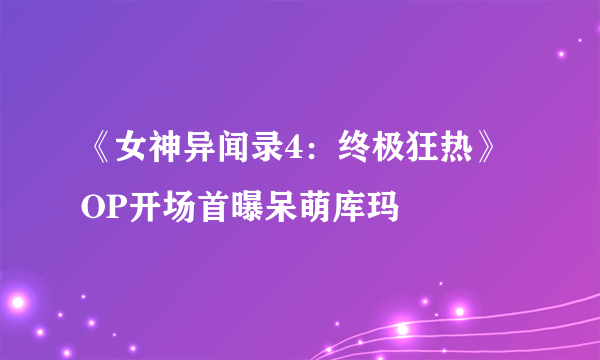 《女神异闻录4：终极狂热》OP开场首曝呆萌库玛