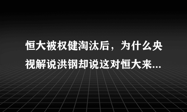 恒大被权健淘汰后，为什么央视解说洪钢却说这对恒大来说是好事儿？