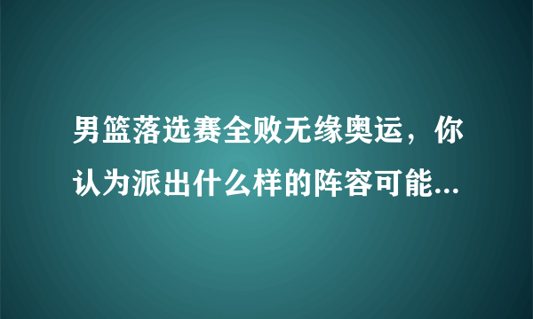 男篮落选赛全败无缘奥运，你认为派出什么样的阵容可能会赢一场？