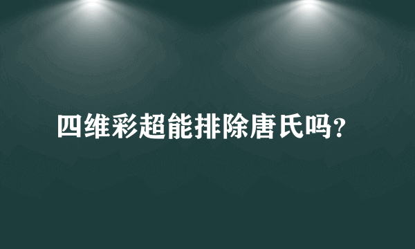 四维彩超能排除唐氏吗？