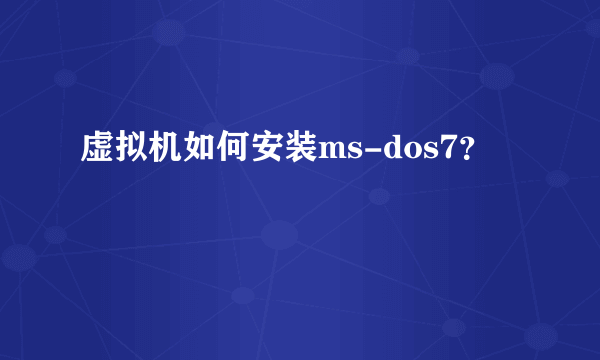 虚拟机如何安装ms-dos7？