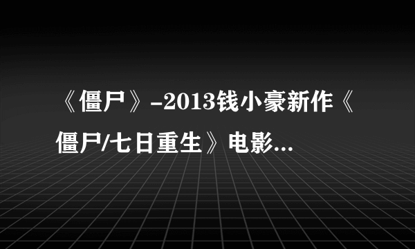 《僵尸》-2013钱小豪新作《僵尸/七日重生》电影高清在线观看_恐怖...在那个网站可以观看