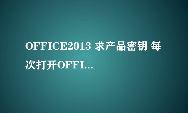 OFFICE2013 求产品密钥 每次打开OFFICE时,都说要激活,求大神