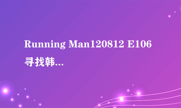 Running Man120812 E106寻找韩志旼的真爱里最后韩志旼和金钟国上台拉真实之钟的配乐是什么？