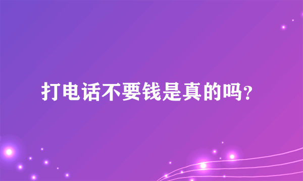 打电话不要钱是真的吗？