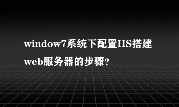 window7系统下配置IIS搭建web服务器的步骤？