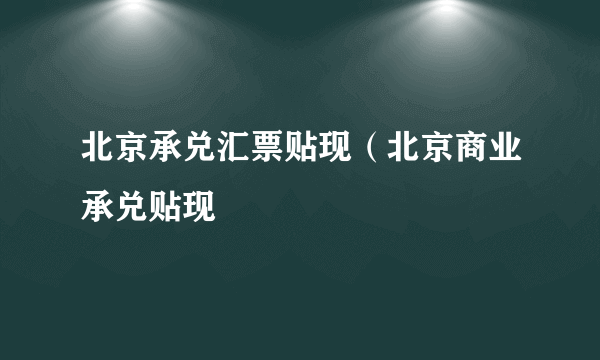 北京承兑汇票贴现（北京商业承兑贴现