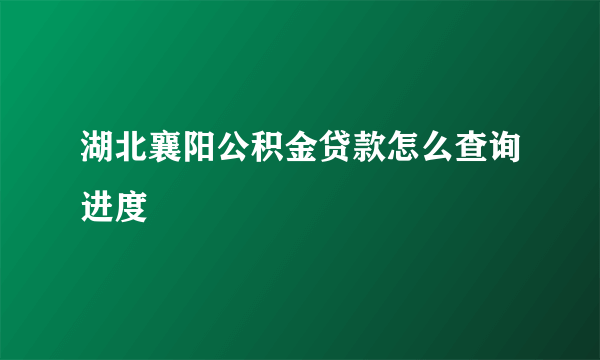 湖北襄阳公积金贷款怎么查询进度