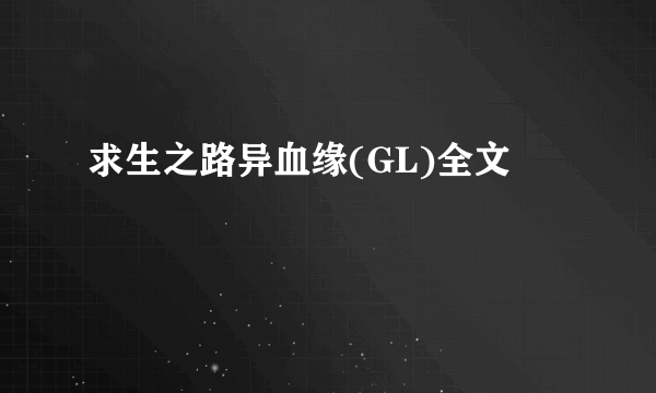 求生之路异血缘(GL)全文