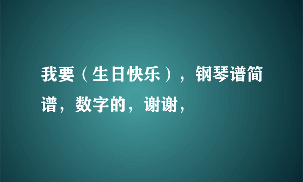 我要（生日快乐），钢琴谱简谱，数字的，谢谢，