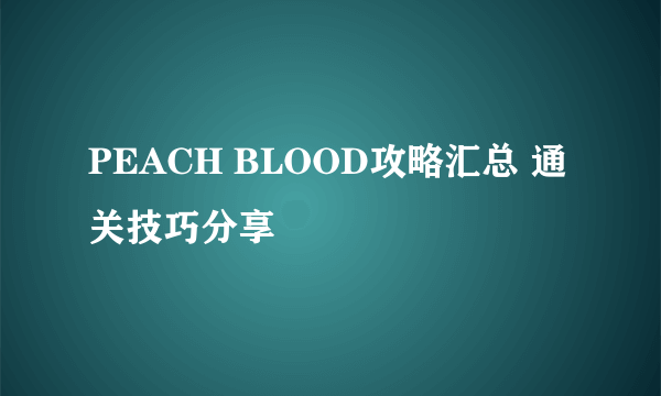 PEACH BLOOD攻略汇总 通关技巧分享