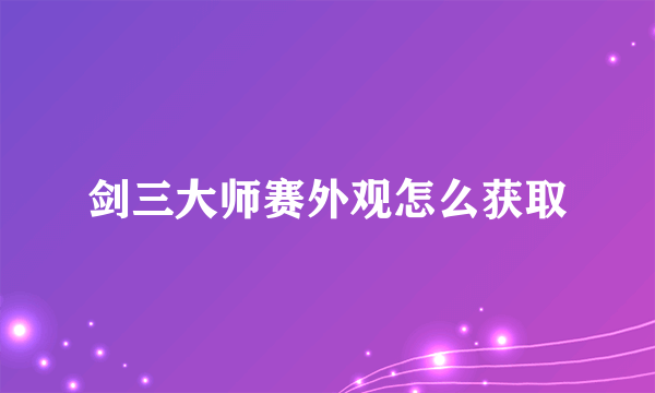 剑三大师赛外观怎么获取