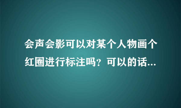 会声会影可以对某个人物画个红圈进行标注吗？可以的话如何操作？谢谢！