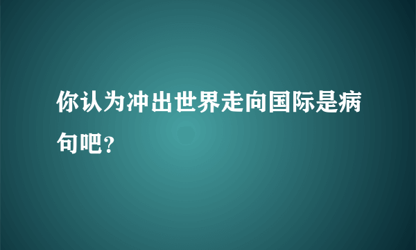 你认为冲出世界走向国际是病句吧？