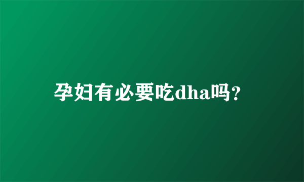 孕妇有必要吃dha吗？