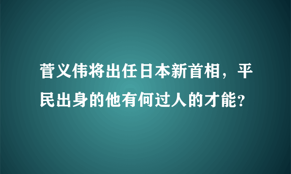 菅义伟将出任日本新首相，平民出身的他有何过人的才能？