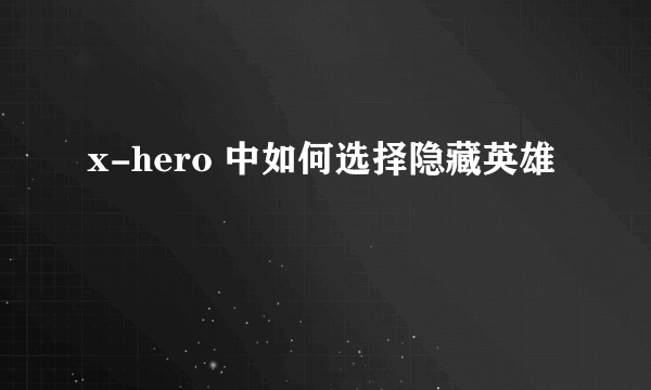 x-hero 中如何选择隐藏英雄