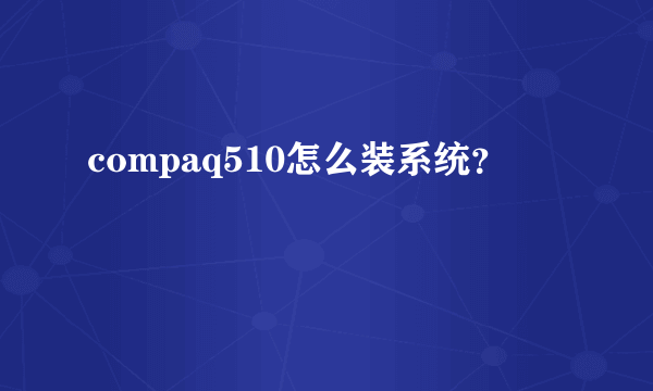 compaq510怎么装系统？