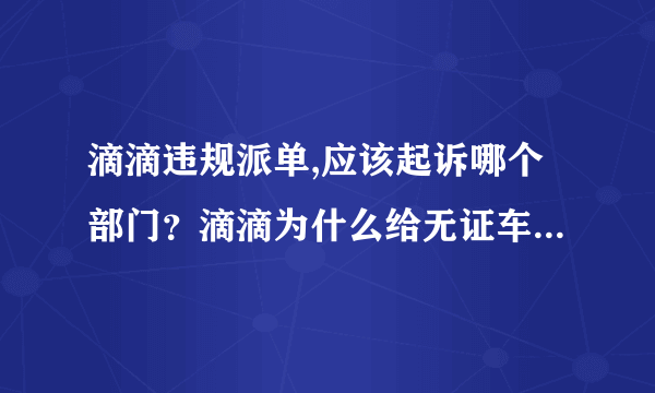 滴滴违规派单,应该起诉哪个部门？滴滴为什么给无证车辆派单，双证合规车得不到收入保障